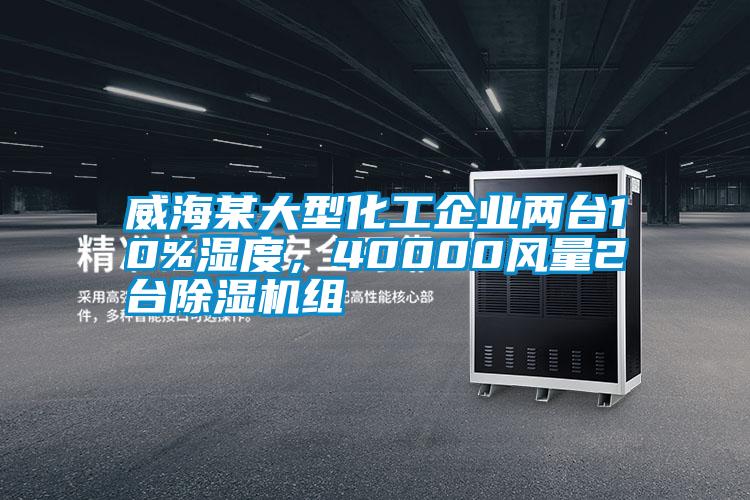 威海某大型化工企業(yè)兩臺10%濕度，40000風量2臺除濕機組