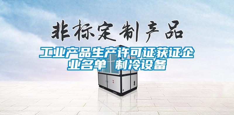 工業(yè)產品生產許可證獲證企業(yè)名單 制冷設備