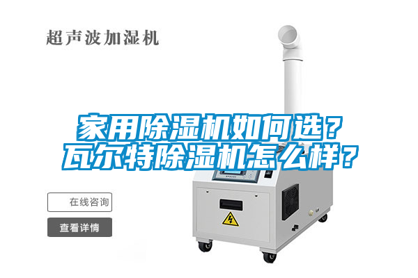 家用除濕機(jī)如何選？瓦爾特除濕機(jī)怎么樣？